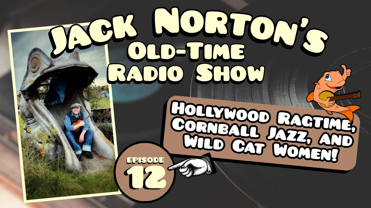 Jack Norton's Old-Time Radio Show - Episode 12: Hollywood Ragtime, Cornball Jazz, and Wild Cat Women! [LISTEN]
